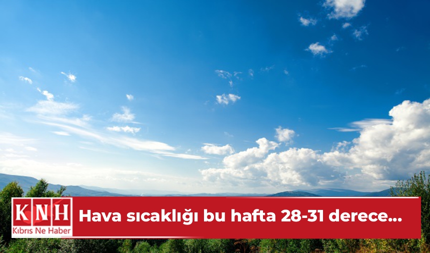 Hava sıcaklığı bu hafta 28-31 derece…