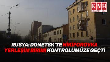 Rusya: Donetsk’te Nikiforovka yerleşim birimi kontrolümüze geçti