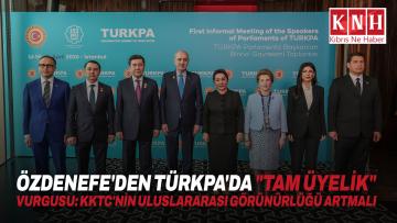 Özdenefe’den TÜRKPA’da “Tam üyelik” vurgusu: KKTC’nin uluslararası görünürlüğü artmalı
