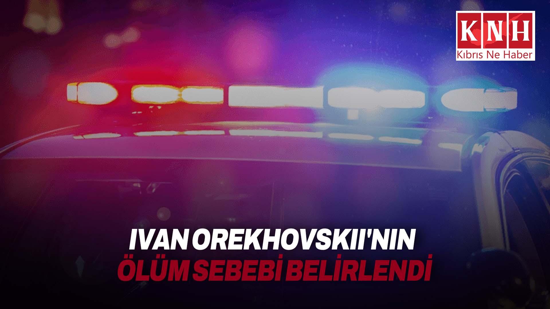 Orekhovskıı’nın ölüm sebebi böbrek ve kalp yetmezliği