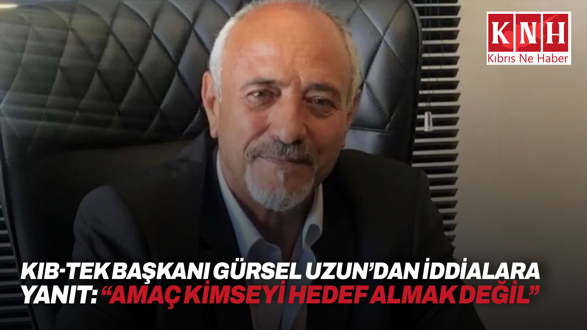 KIB-TEK başkanı Gürsel Uzun’dan iddialara yanıt: “Amaç kimseyi hedef almak değil”