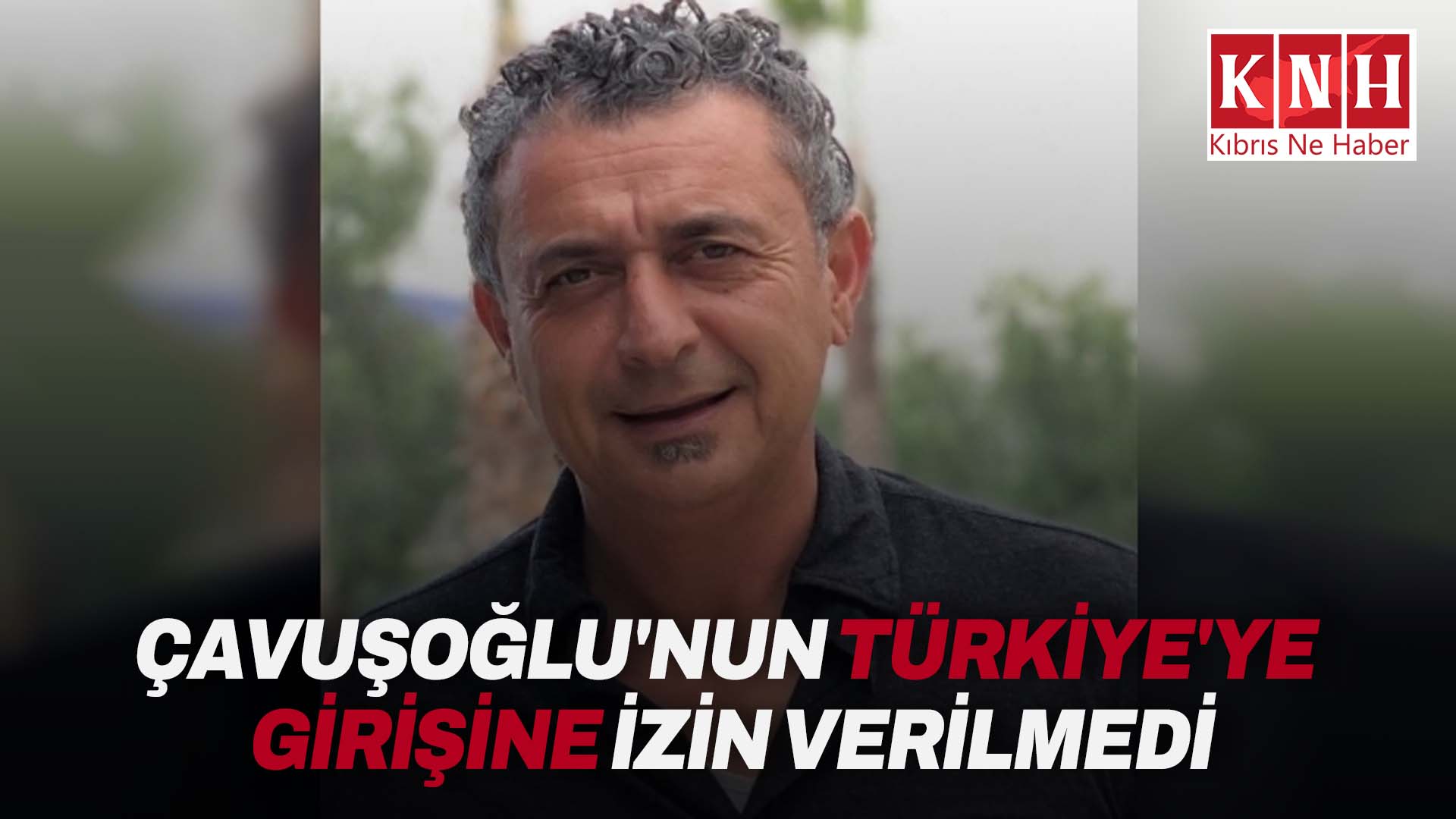 Senih Çavuşoğlu’nun Türkiye’ye girişine izin verilmedi!