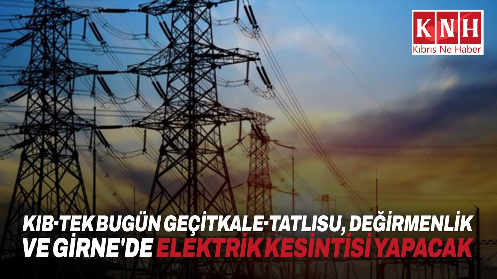 Kıb-Tek bugün Geçitkale-Tatlısu, Değirmenlik ve Girne’de elektrik kesintisi yapacak