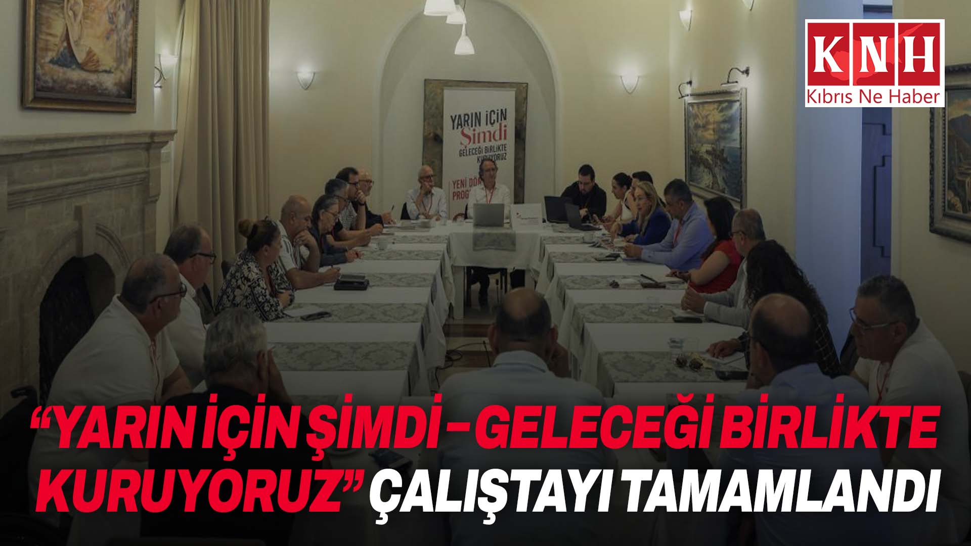 “Yarın İçin Şimdi – Geleceği Birlikte Kuruyoruz” Çalıştayı tamamlandı