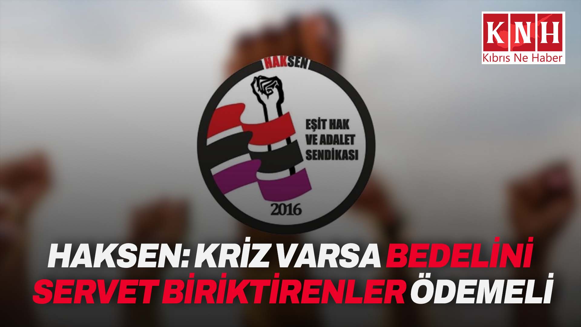 HAKSEN: “Kriz varsa bedelini emekçiler değil, servet biriktirenler ödemelidir”