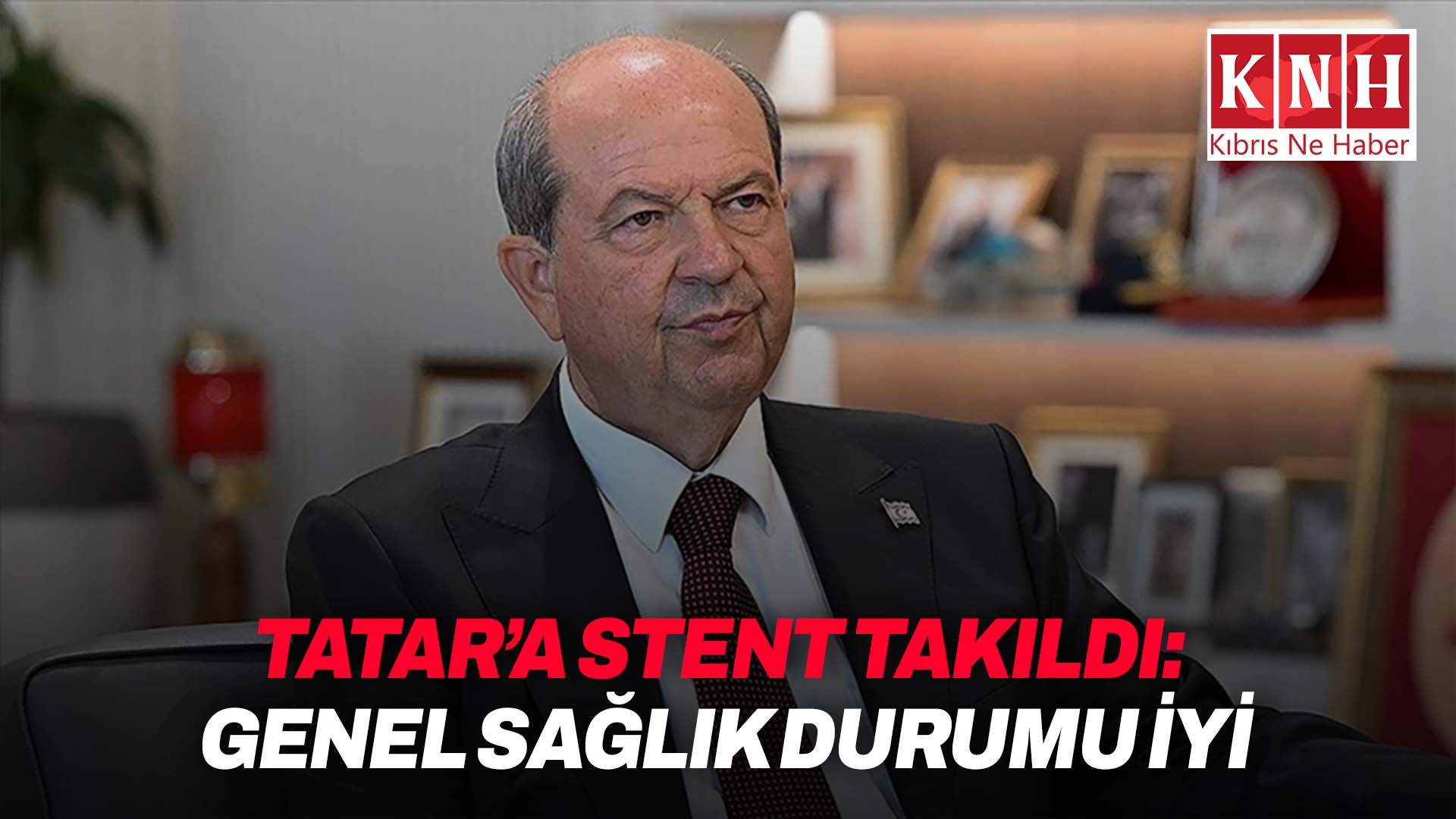 5. Cumhurbaşkanı Ersin Tatar’a stent takıldı
