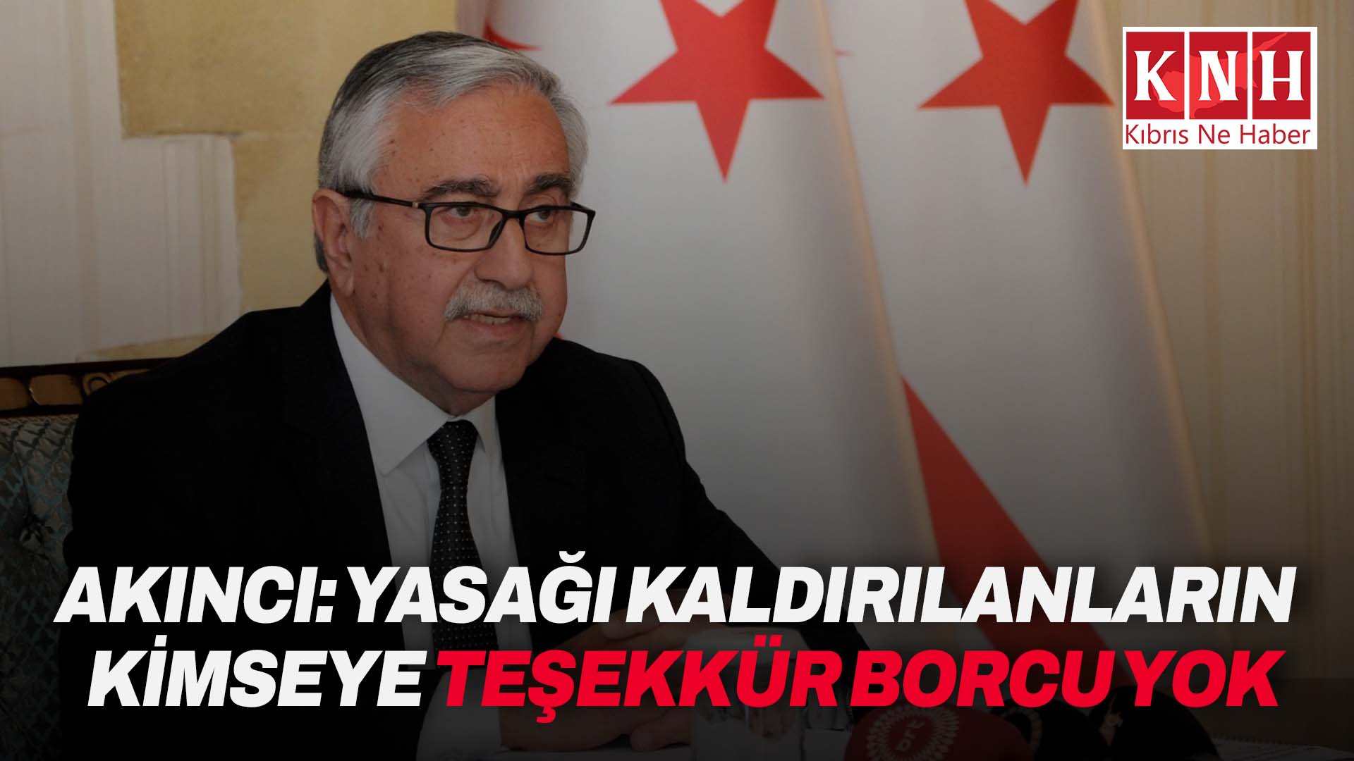 Akıncı: “Yasağı kaldırılanların kimseye teşekkür borcu yok”