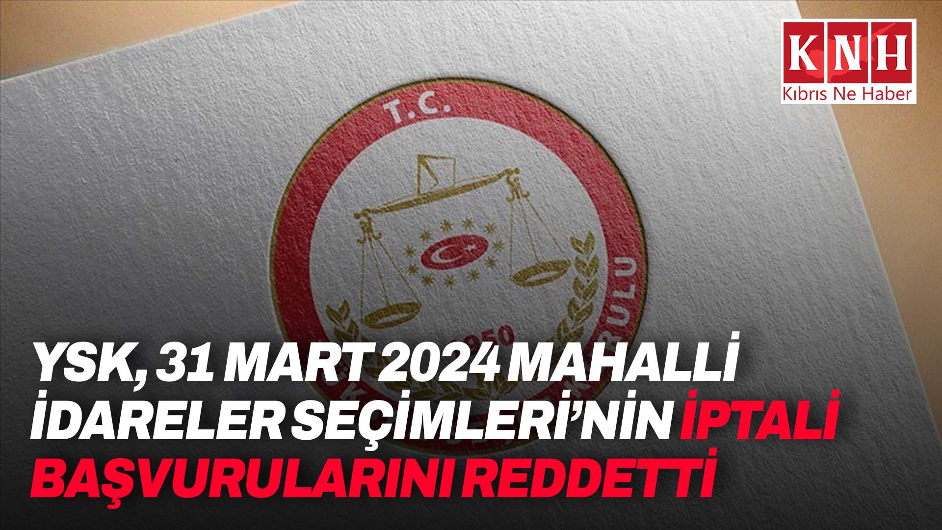 YSK, 31 Mart 2024 Mahalli İdareler Seçimleri’nin iptaline ilişkin başvuruları reddetti