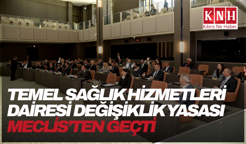 Temel Sağlık Hizmetleri Dairesi Değişiklik Yasası Meclis’ten geçti